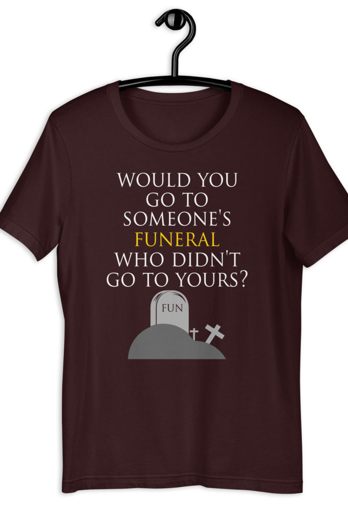 Would you go to someone's funeral who didn't go to yours? Short-Sleeve Unisex T-Shirt