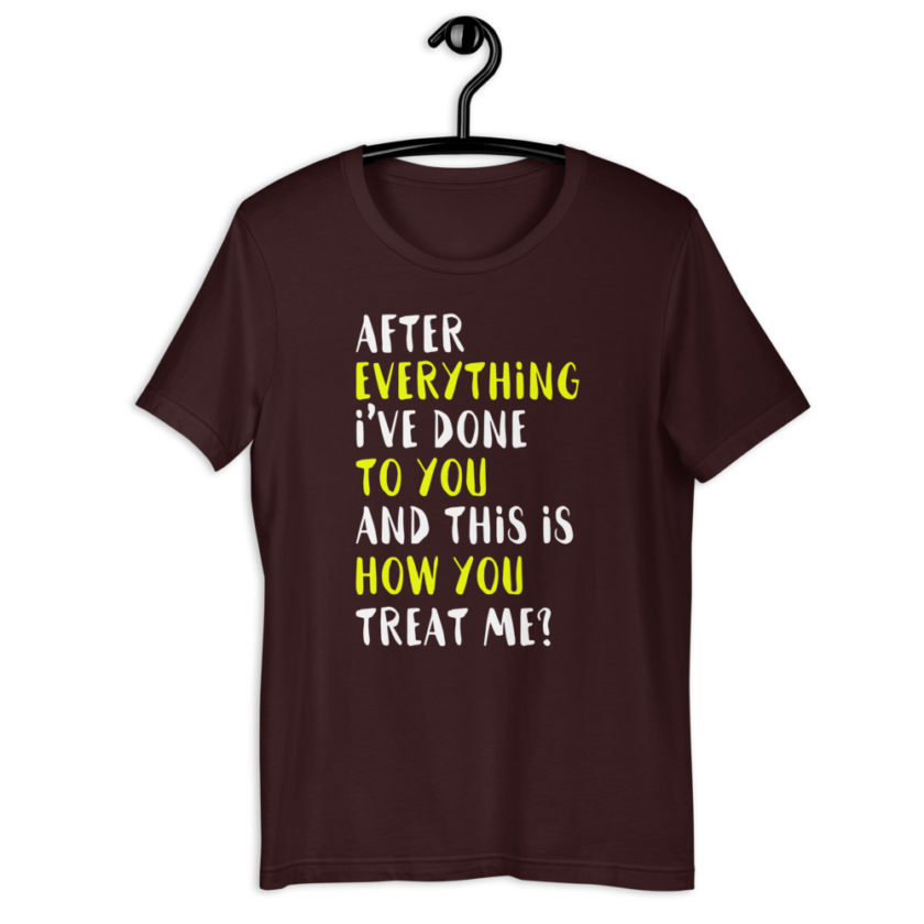 After everything I've done to you and this is how you treat me? Short-Sleeve Unisex T-Shirt - Image 3