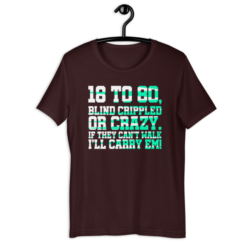 18 to 80 blind crippled or crazy, if they can't walk Ill carry em.Short-Sleeve Unisex T-Shirt - Image 3