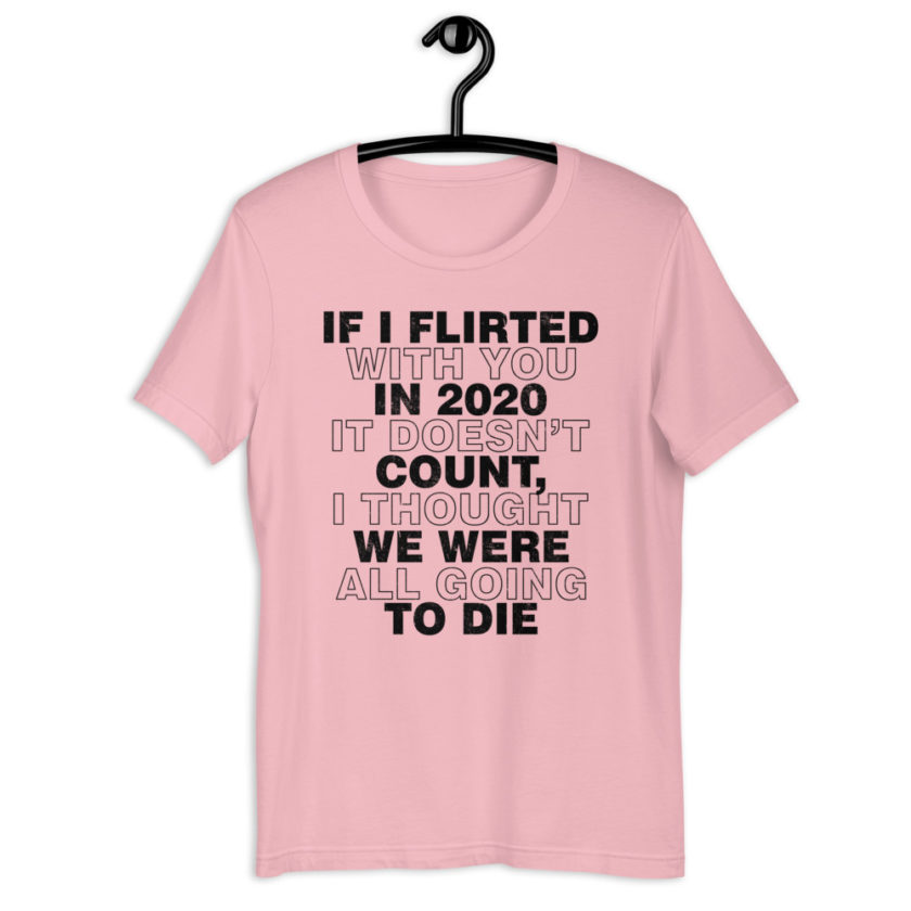 If I flirted with you in 2020 it doesn't count, I thought we were all going to die. Short-Sleeve Unisex T-Shirt - Image 9