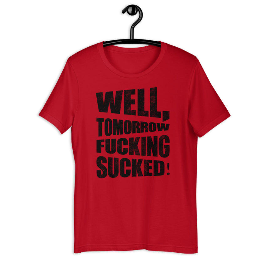 Well, tomorrow fucking sucked! Short-Sleeve Unisex T-Shirt - Image 2