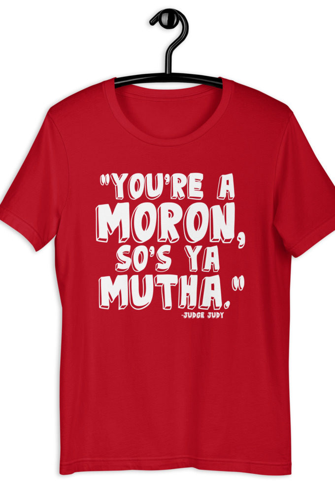 You're a moron and so's ya mutha. - Judge Judy Short-Sleeve Unisex T-Shirt
