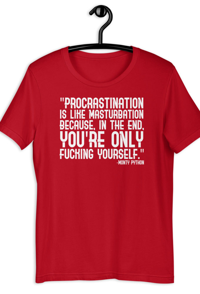 Procrastination is like masturbation because, in the end, you're only fucking yourself. - Monty Python Short-Sleeve Unisex T-Shirt