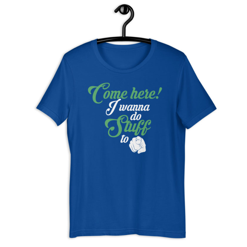 Come here! I wanna do stuff to you! Short-Sleeve Unisex T-Shirt - Image 6