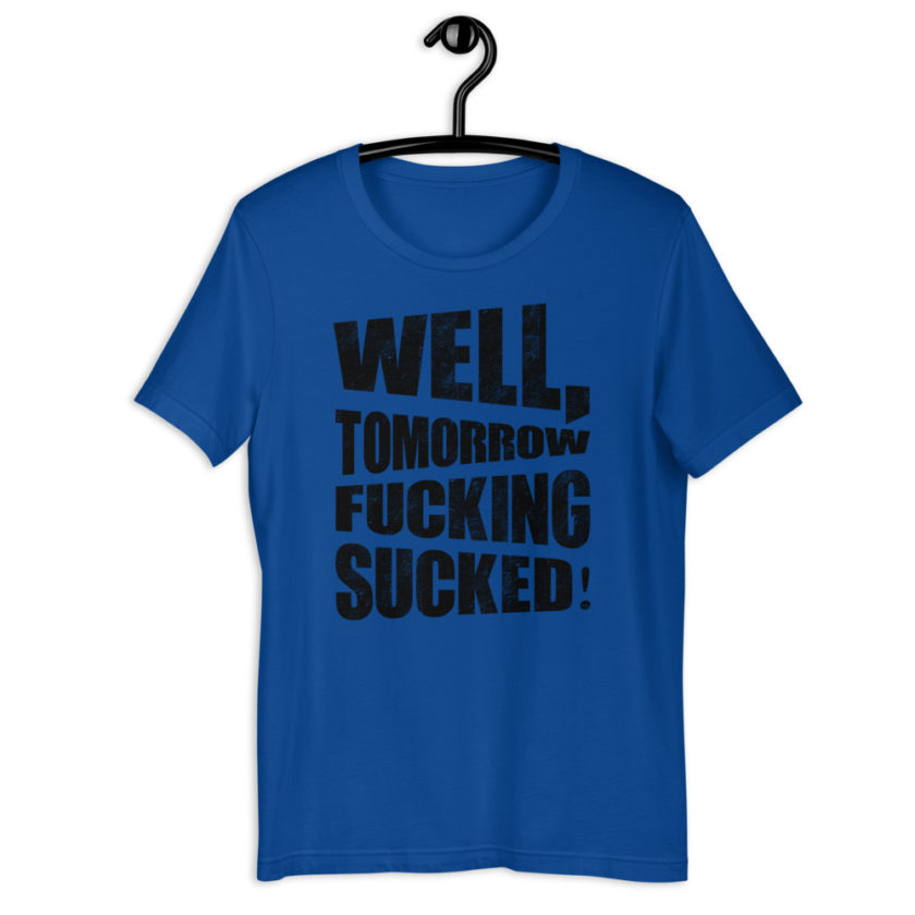 Well, tomorrow fucking sucked! Short-Sleeve Unisex T-Shirt - Image 4
