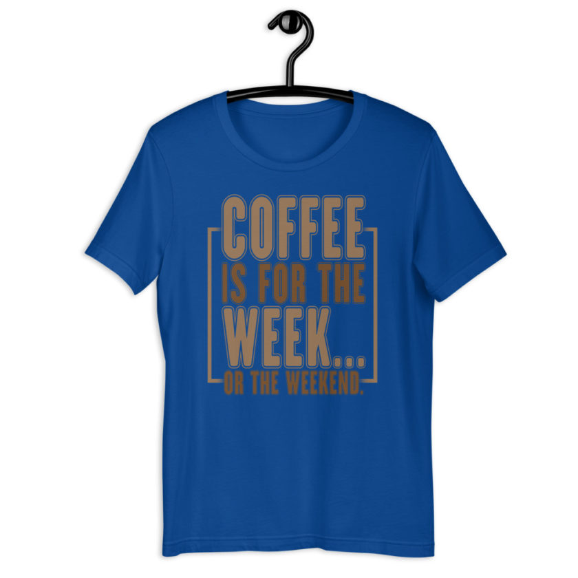 Coffee is for the week...or the weekend. Short-Sleeve Unisex T-Shirt - Image 4