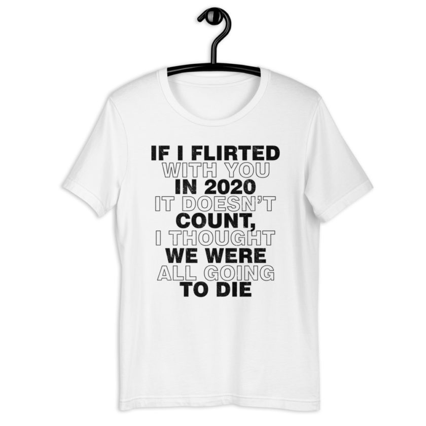 If I flirted with you in 2020 it doesn't count, I thought we were all going to die. Short-Sleeve Unisex T-Shirt - Image 14