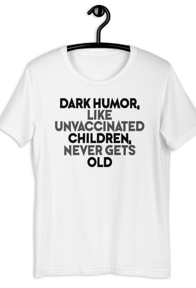 Dark humor, like unvaccinated children, never gets old. Short-Sleeve Unisex T-Shirt