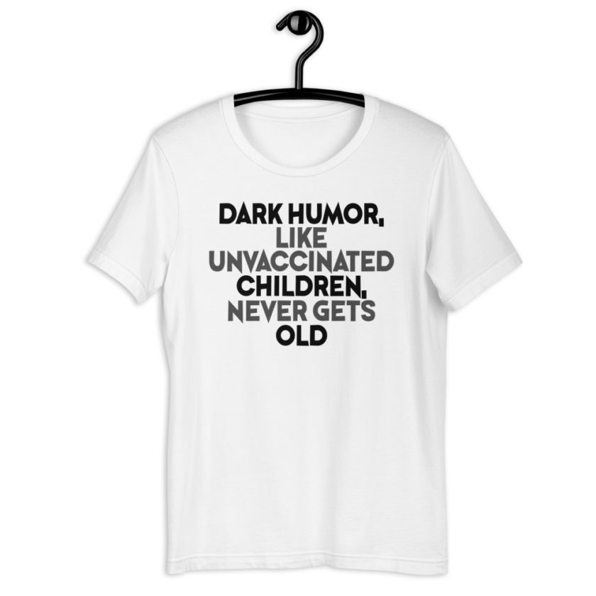 Dark humor, like unvaccinated children, never gets old. Short-Sleeve Unisex T-Shirt