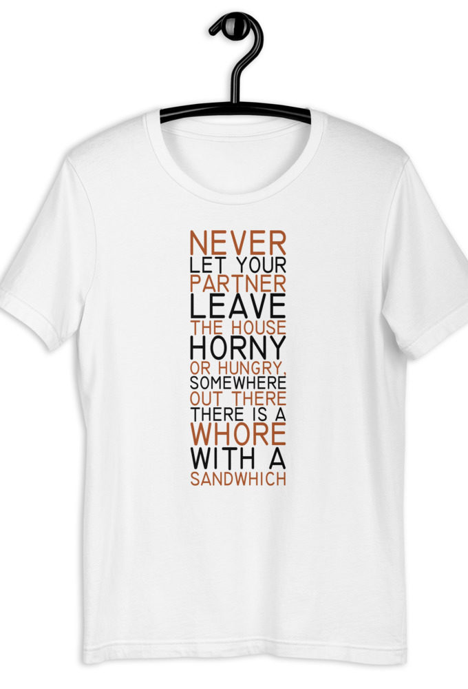 Never let your partner leave the house horny or hungry, somewhere out there there is a whore with a sandwich. Short-Sleeve Unisex T-Shirt