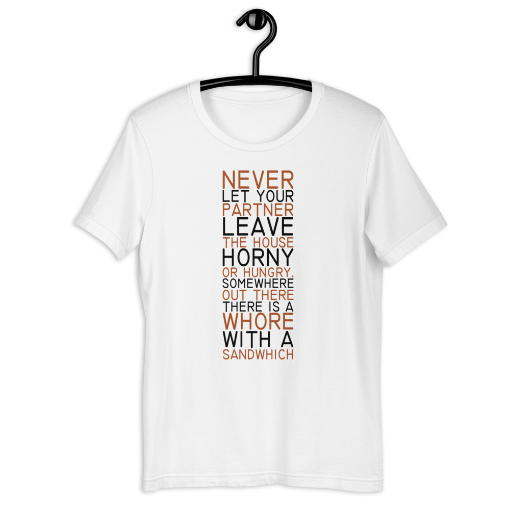 Never let your partner leave the house horny or hungry, somewhere out there there is a whore with a sandwich. Short-Sleeve Unisex T-Shirt