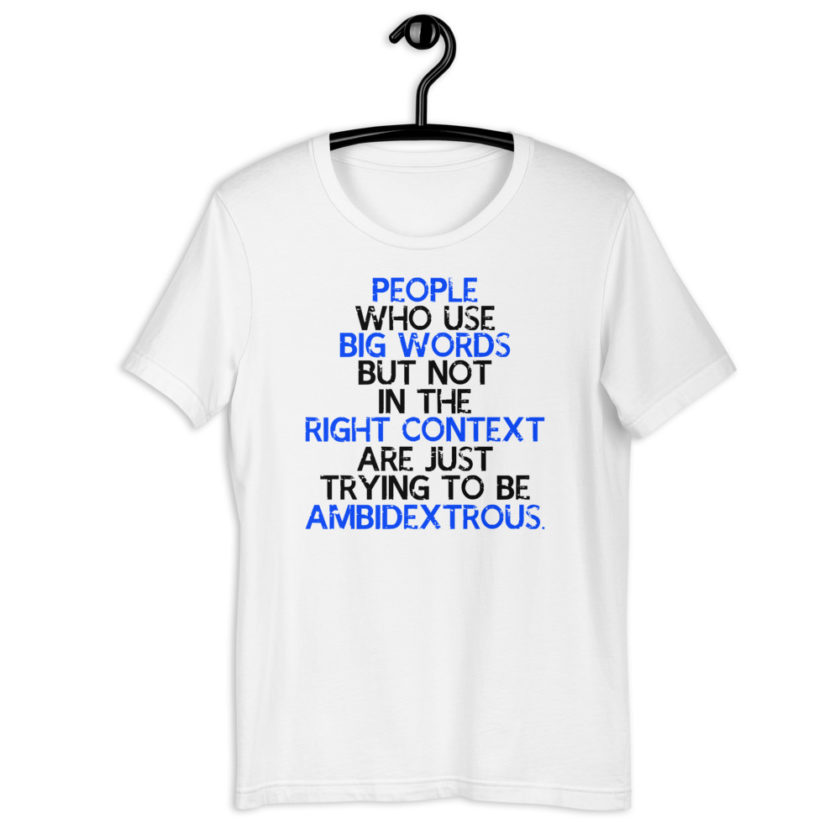 People who use big words but not in the right context are just trying to be ambidextrous. Short-Sleeve Unisex T-Shirt - Image 7