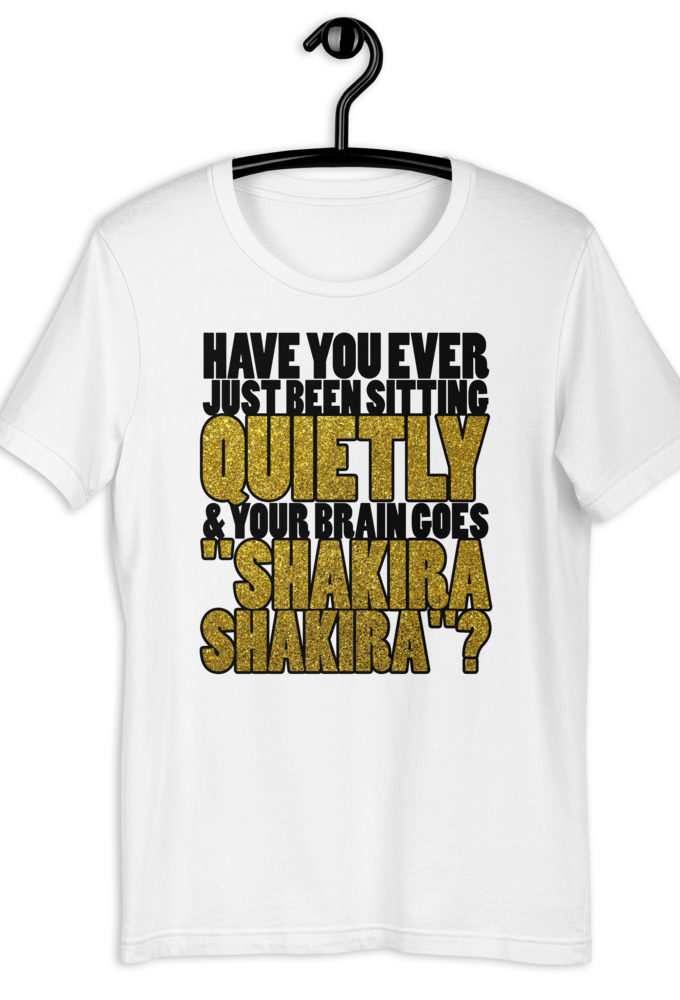 Have you ever been sitting quietly & your brain goes "Shakira Shakira"? Short-Sleeve Unisex T-Shirt