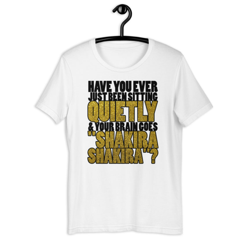 Have you ever been sitting quietly & your brain goes "Shakira Shakira"? Short-Sleeve Unisex T-Shirt