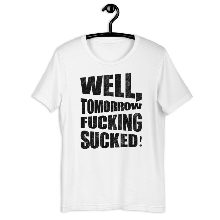 Well, tomorrow fucking sucked! Short-Sleeve Unisex T-Shirt - Image 11