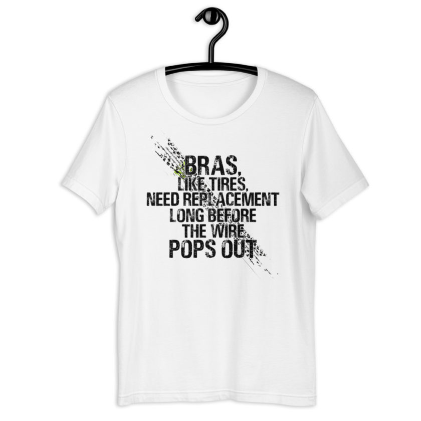 Bras, like tires, need replacement long before the wire pops out. Short-Sleeve Unisex T-Shirt