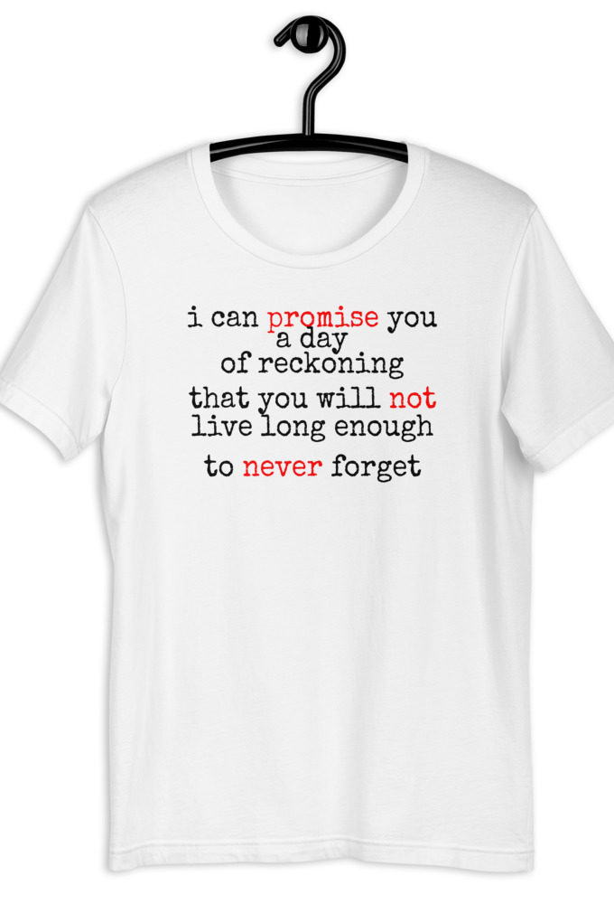 I can promise you a day of reckoning that you will not live long enough to never forget Short-Sleeve Unisex T-Shirt