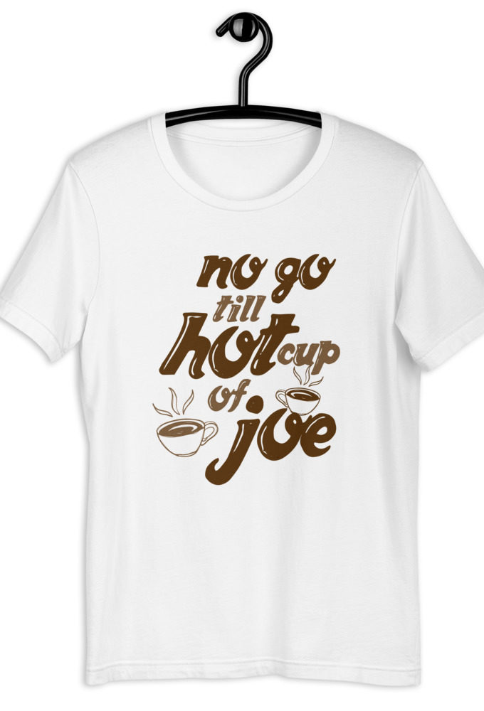 No go till hot cup of Joe. Short-Sleeve Unisex T-Shirt