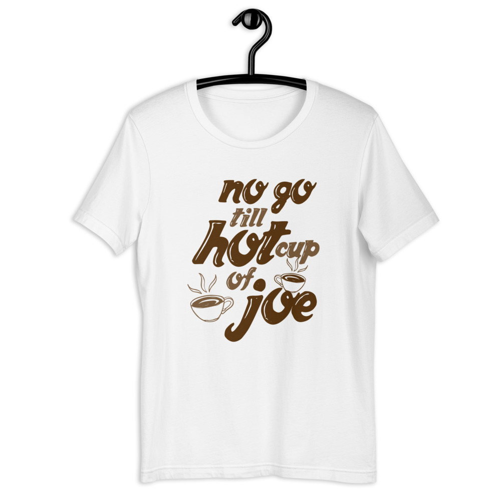 No go till hot cup of Joe. Short-Sleeve Unisex T-Shirt