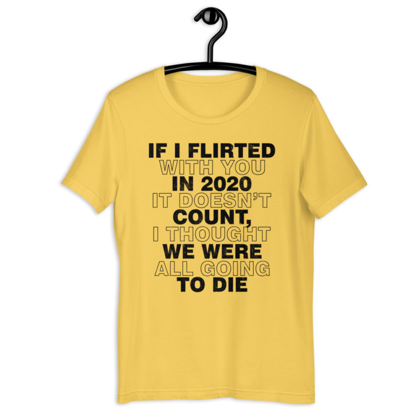 If I flirted with you in 2020 it doesn't count, I thought we were all going to die. Short-Sleeve Unisex T-Shirt - Image 10