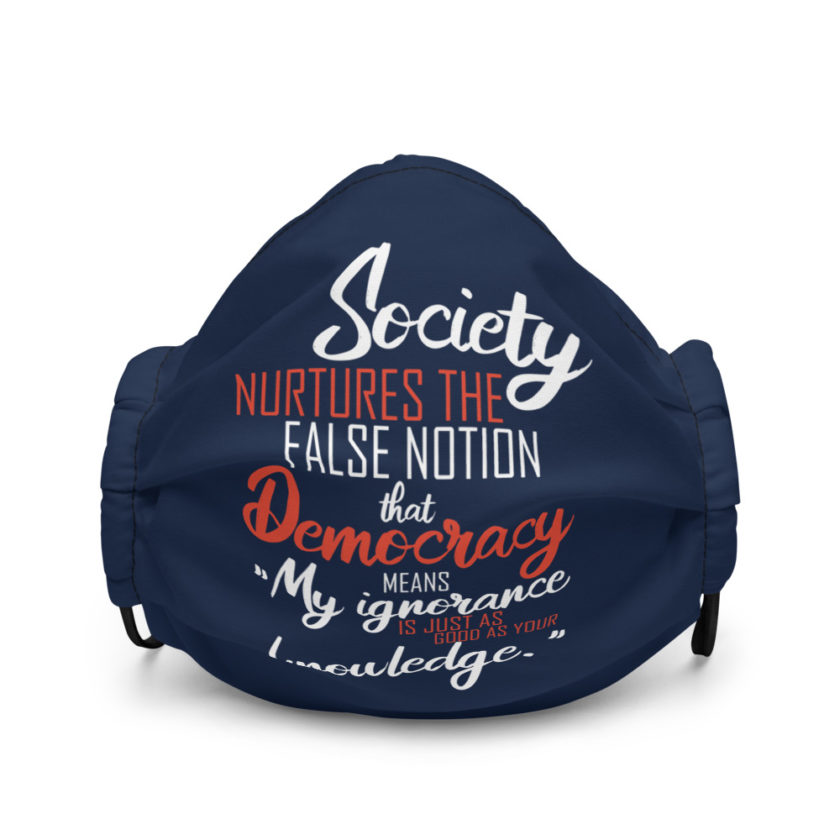 Society nurtures the false notion that Democracy means "My ignorance is just as good as your knowledge." Premium face mask - Image 2