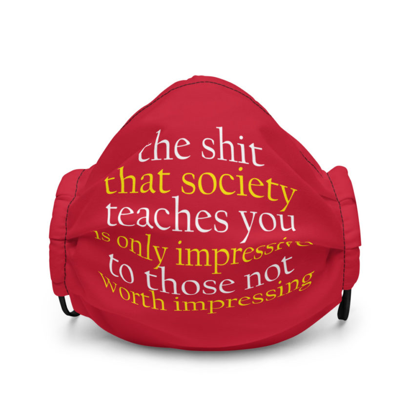 The shit that society teaches you  only impressive to those not worth impressing.  Premium face mask - Image 2