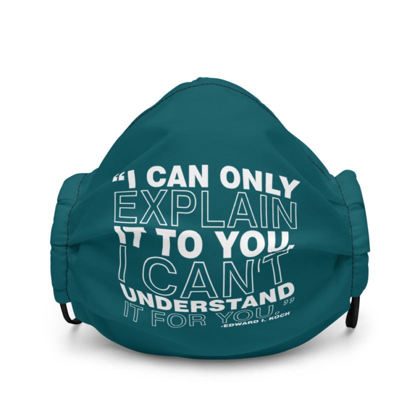 I can only explain it to you, I can't understand it for you. - Edward I. Koch  Premium face mask - Image 2