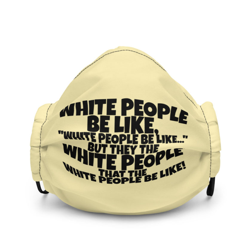White people be like, "White people be like..." but they the white people that white people be like!  Premium face mask - Image 2