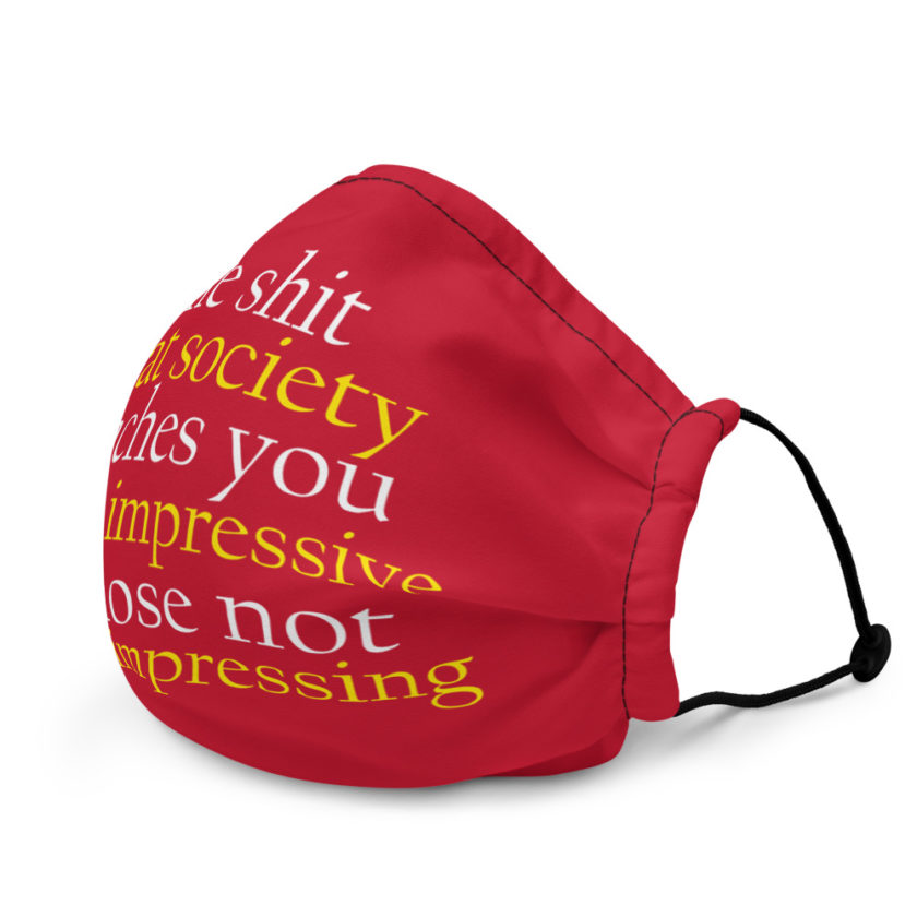 The shit that society teaches you  only impressive to those not worth impressing.  Premium face mask - Image 4