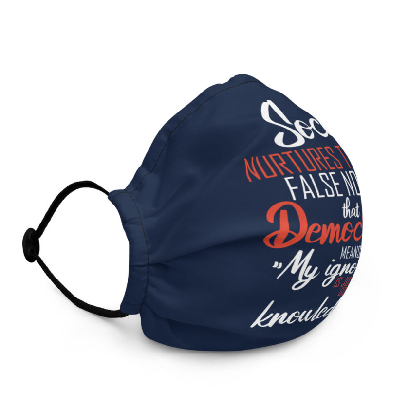 Society nurtures the false notion that Democracy means "My ignorance is just as good as your knowledge." Premium face mask - Image 3