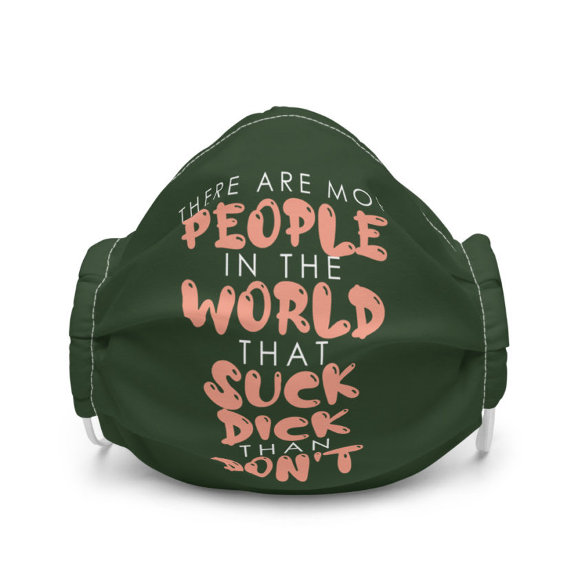 There are more people in the world that suck dick than don't. Premium face mask