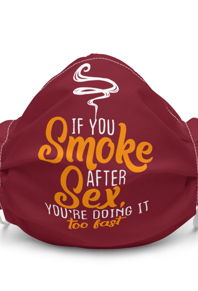 If you smoke after sex you're doing it too fast. Premium face mask