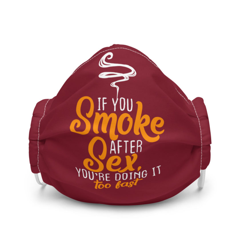 If you smoke after sex you're doing it too fast. Premium face mask