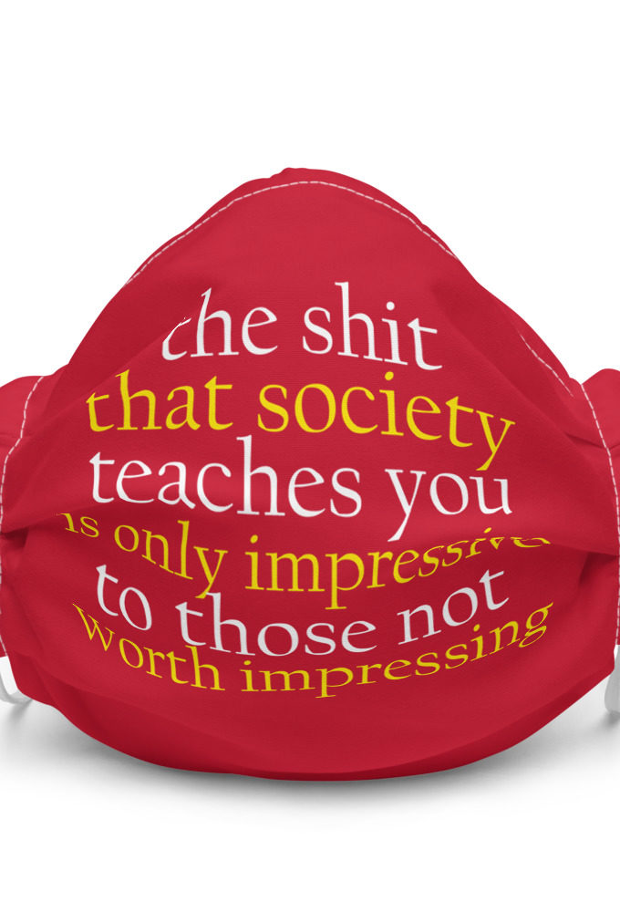 The shit that society teaches you  only impressive to those not worth impressing.  Premium face mask