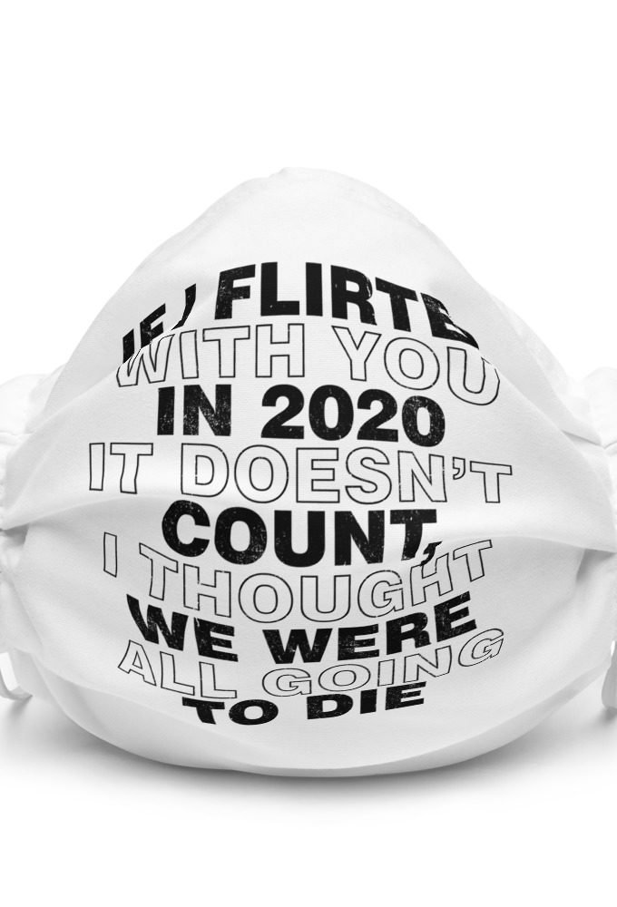 If I flirted with you in 2020 it doesn't count, I thought we were all going to die.  Premium face mask