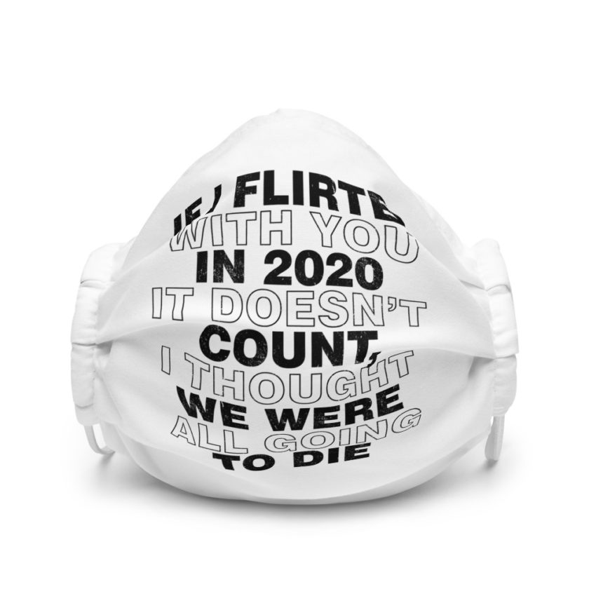 If I flirted with you in 2020 it doesn't count, I thought we were all going to die.  Premium face mask