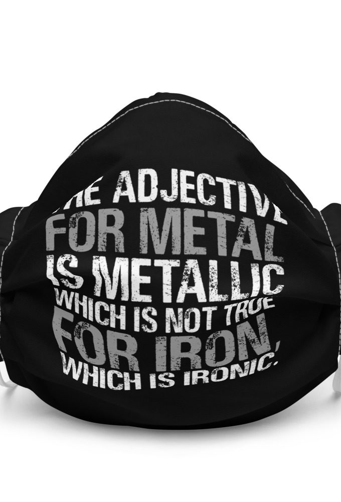 The adjective for metal is metallic which is not true for iron, which is ironic. Premium face mask
