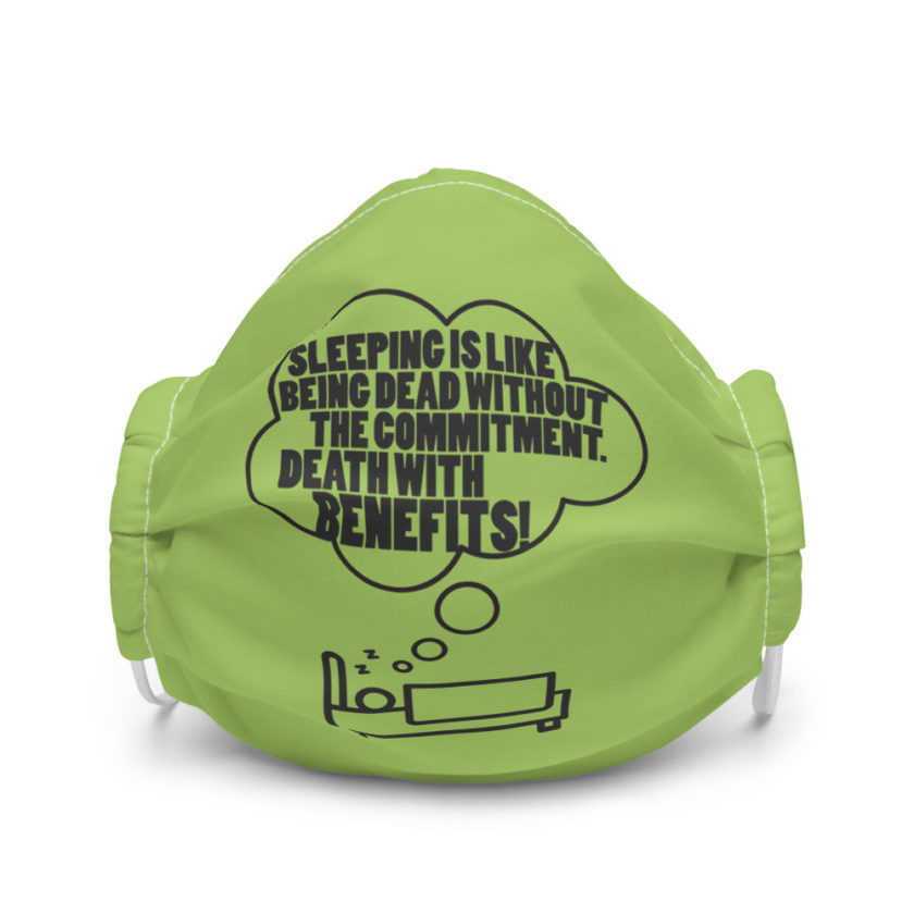 Sleeping is great because it like being dead without the commitment. Death with benefits... Premium face mask