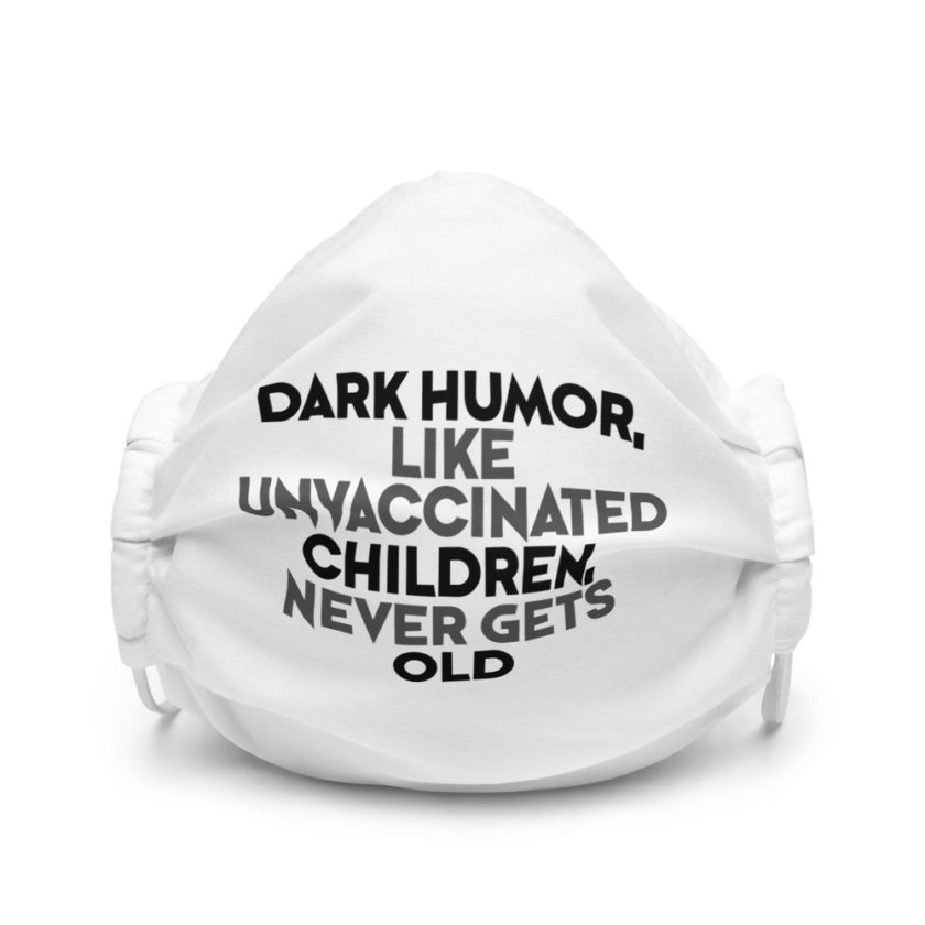 Dark humor, like unvaccinated children, never gets old  Premium face mask