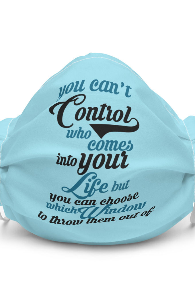You can't control who comes into your life, but you can choose which window to throw them out of Premium face mask