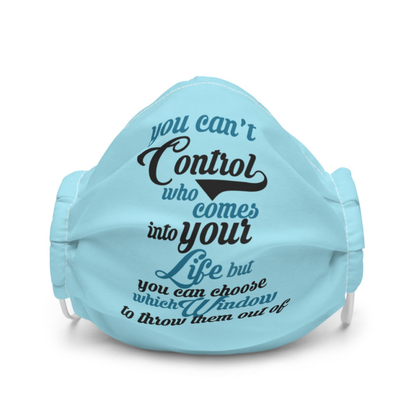 You can't control who comes into your life, but you can choose which window to throw them out of Premium face mask