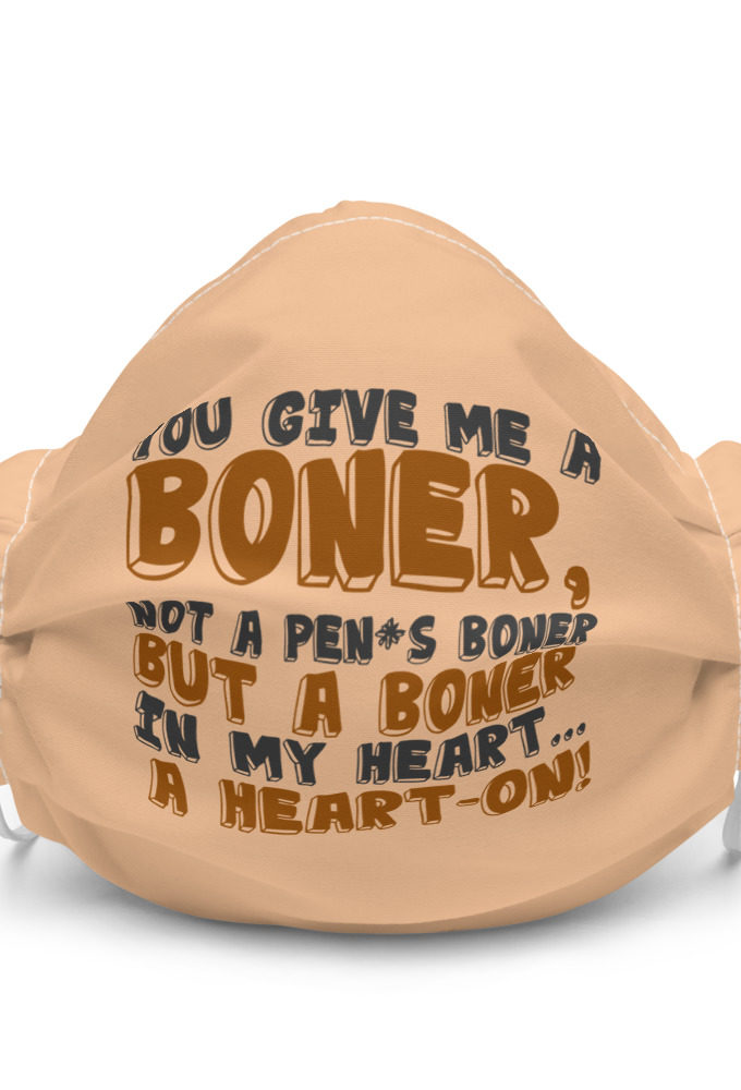 You give me a boner, not a penis boner but a boner in my heart...a heart-on! Premium face mask