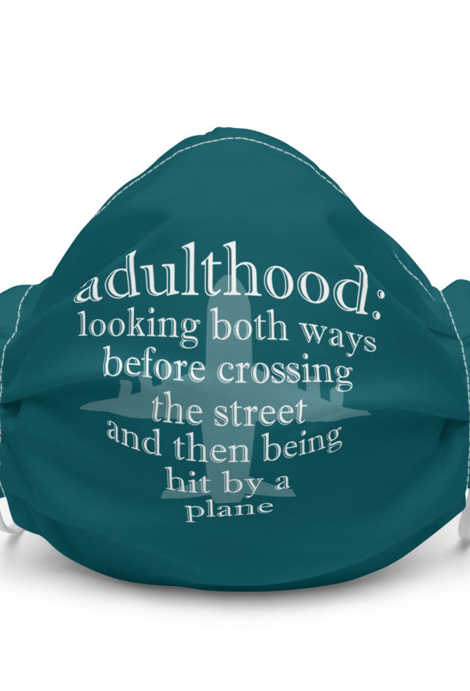 Adulthood: Looking both ways before crossing the street and then being hit by a plane Premium face mask
