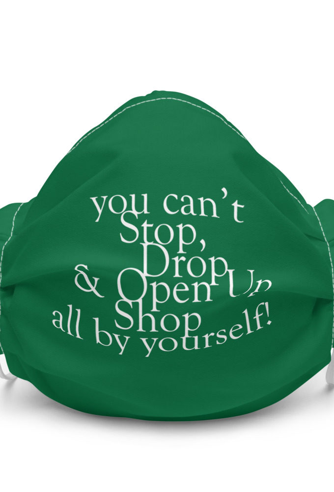 You can't Stop, Drop and Open Up Shop all by yourself! Premium face mask