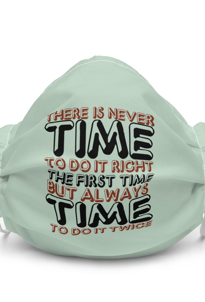 There is never time to do it right the first time but always time to do it twice  Premium face mask
