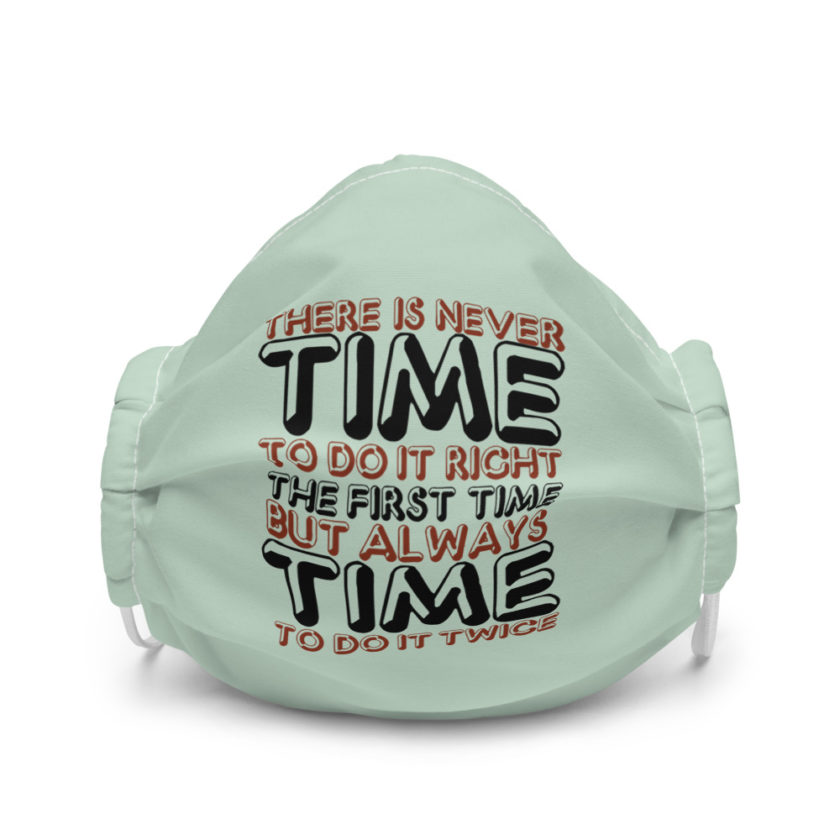 There is never time to do it right the first time but always time to do it twice  Premium face mask