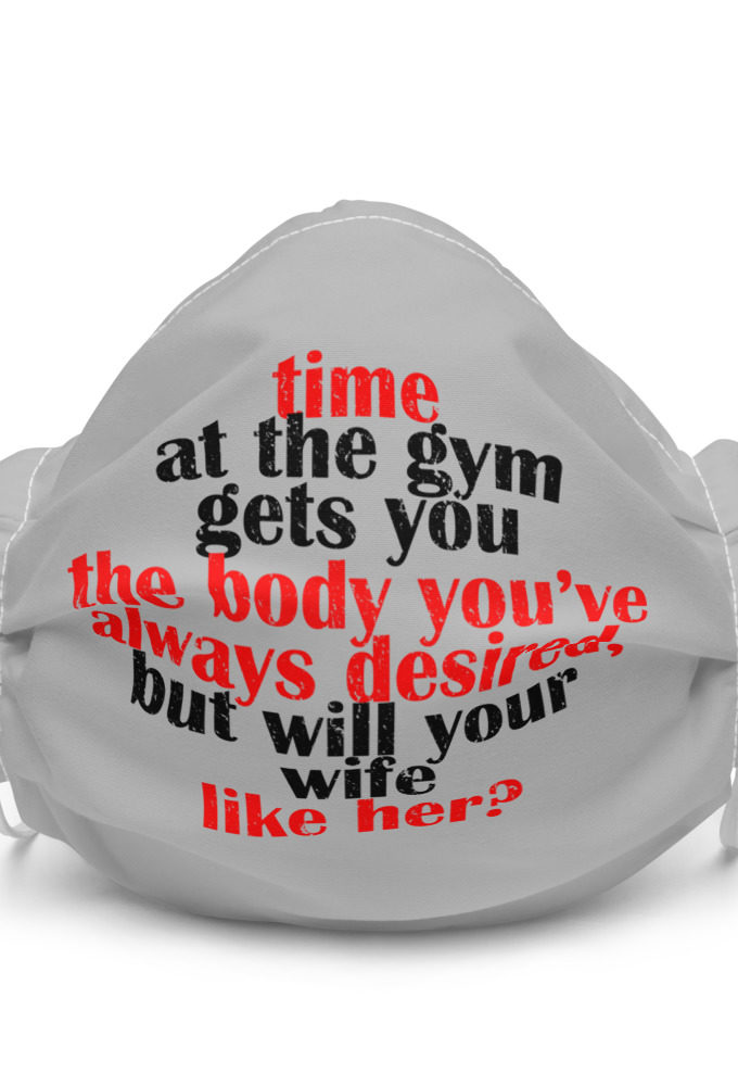 Time at the gym gets you the body you've always desired, but will your wife like her?  Premium face mask
