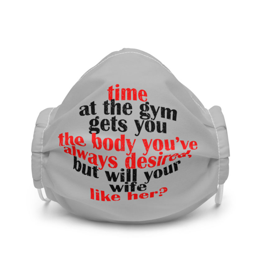 Time at the gym gets you the body you've always desired, but will your wife like her?  Premium face mask