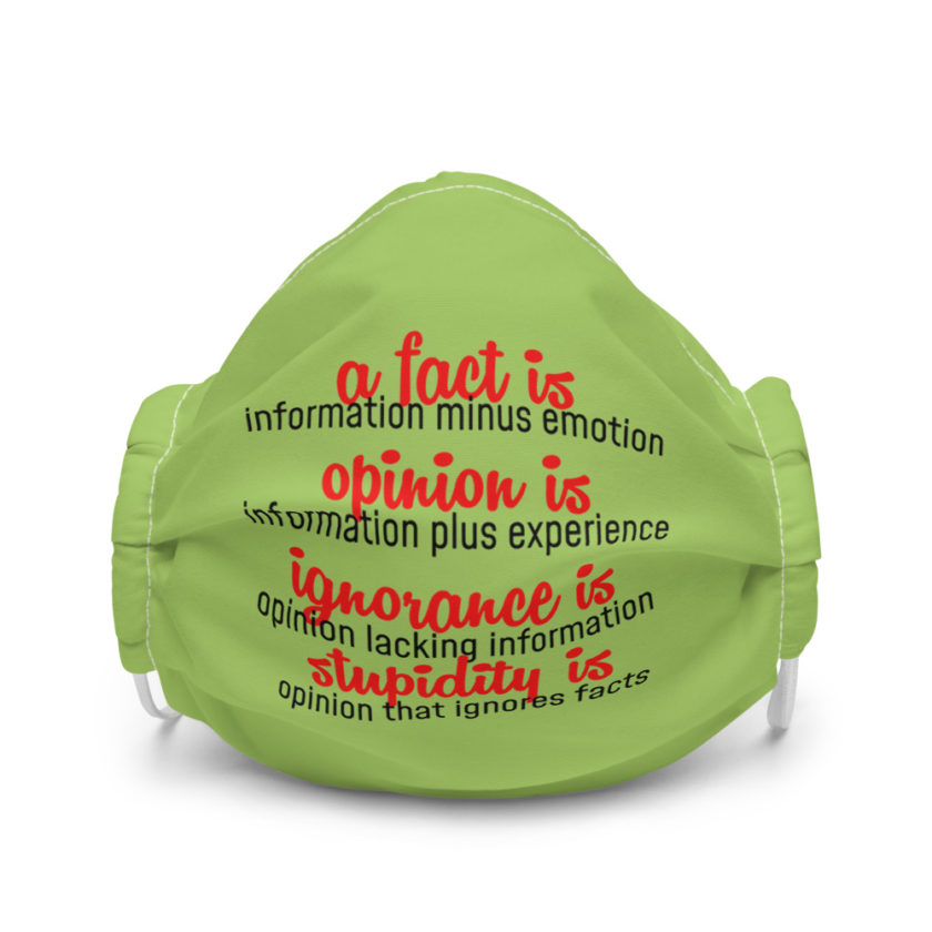 A fact is information minus emotion, opinion is information plus experience, Ignorance is opinion lacking information, stupidity is an opinion that ignores facts  Premium face mask