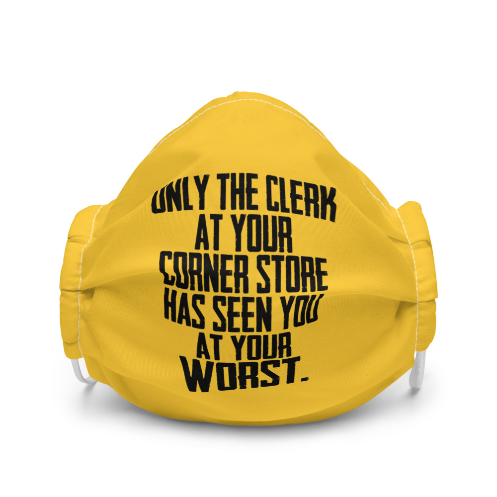Only the clerk at your corner store has seen you at your worst Premium face mask